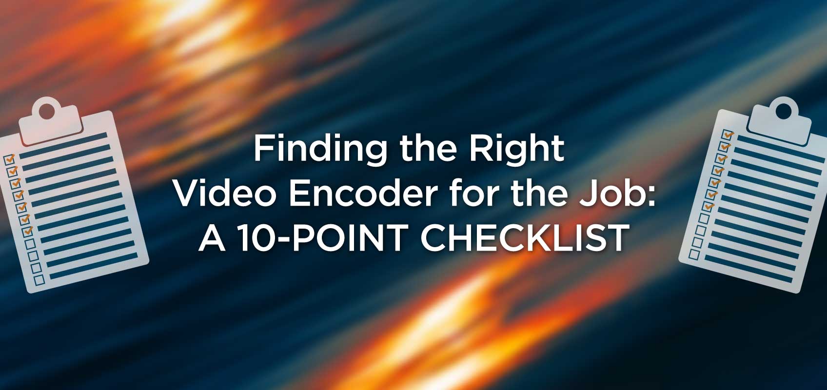 Finding the Right Video Encoder for the Job: a 10-point Checklist